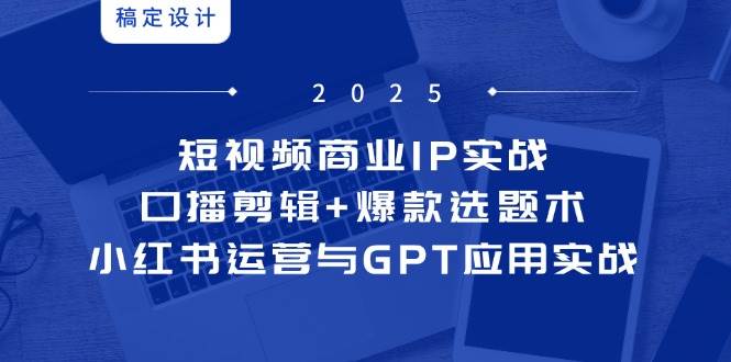 图片[1]-（14793期）短视频商业IP实战6期：口播剪辑+爆款选题术，小红书运营与GPT应用实战