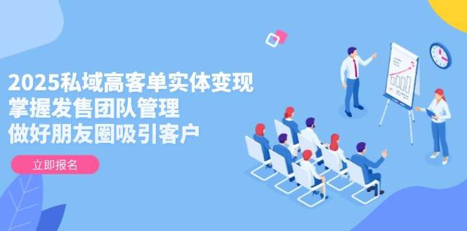图片[1]-（14792期）2025私域高客单实体变现，掌握发售团队管理，做好朋友圈吸引客户