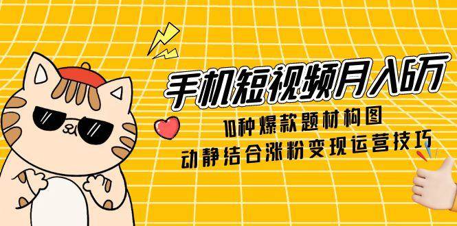 图片[1]-（14791期）手机短视频月入6万，10种爆款题材构图，动静结合涨粉变现运营技巧