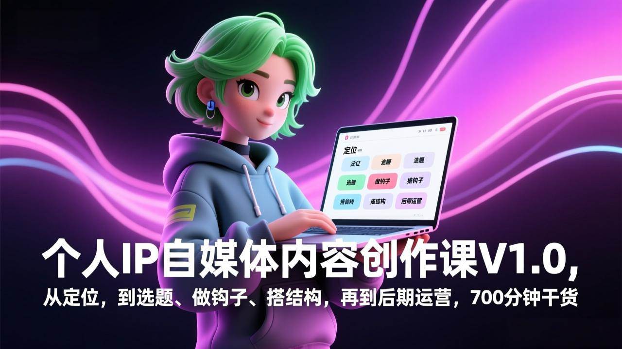 图片[1]-（17331期）个人IP自媒体内容创作课V1.0，从定位，到选题、做钩子、搭结构，再到后期运营，700分钟干货