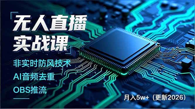 （17267期）无人直播实战课，非实时防风技术、AI音频去重、OBS推流，建立技术壁垒，月入5w+（更新2026）-逐风项目库