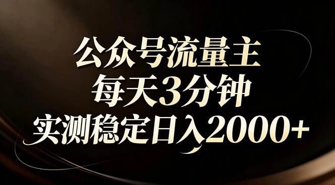 （17259期）【公众号流量主】红利回归！AI四步法每天3分钟，实测稳定日入2000+-逐风项目库