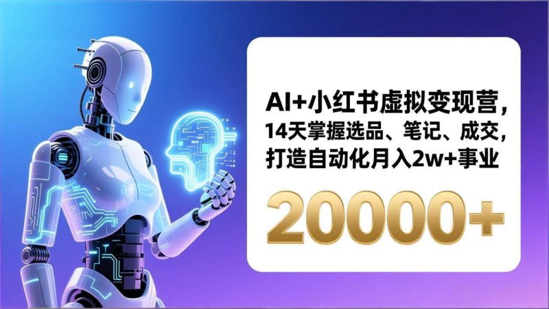 (17250期)AI+小红书虚拟变现营,14天掌握选品、笔记、成交,打造自动化月入2w+事业(更新)-逐风项目库