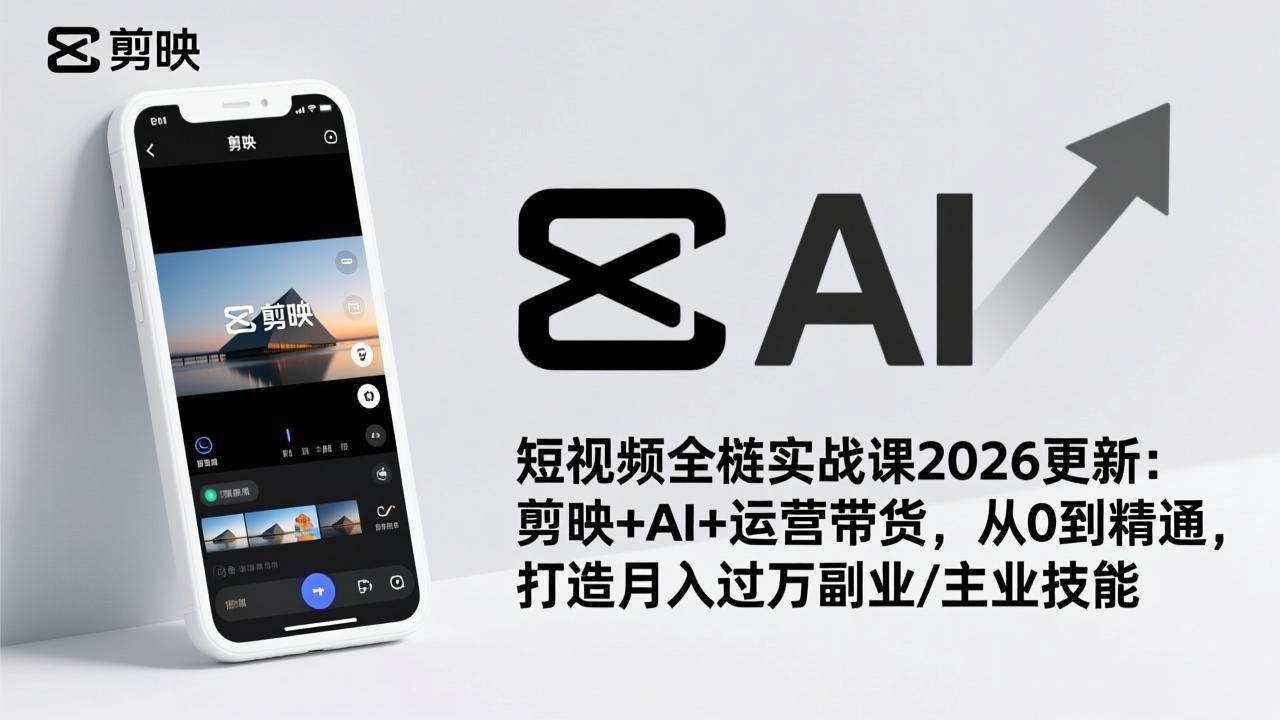 (17231期)短视频全栈实战课2026更新:剪映+AI+运营带货,从0到精通,打造月入过万副业/主业技能
