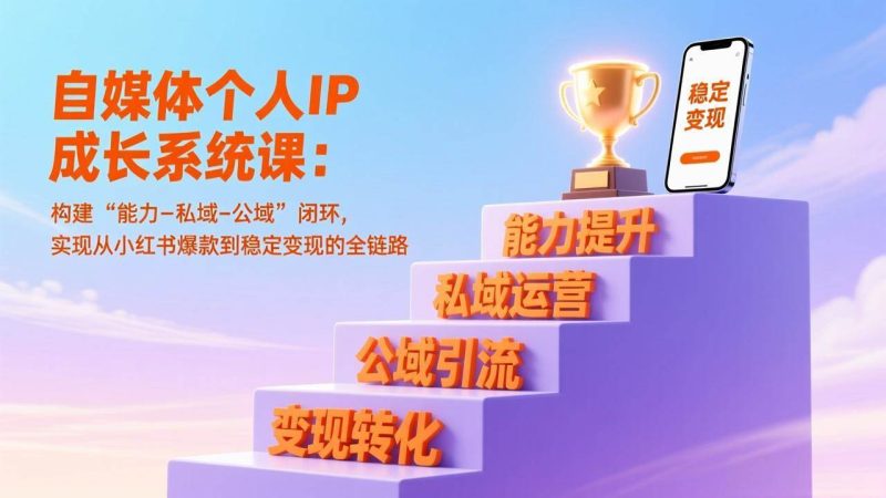 (17192期)自媒体个人IP成长系统课:构建“能力-私域-公域”闭环,实现从小红书爆款到稳定变现的全链路-逐风项目库