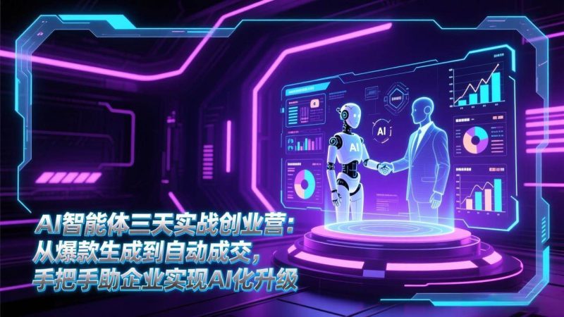 （17176期）AI智能体三天实战创业营：从爆款生成到自动成交，手把手助企业实现AI化升级-逐风项目库