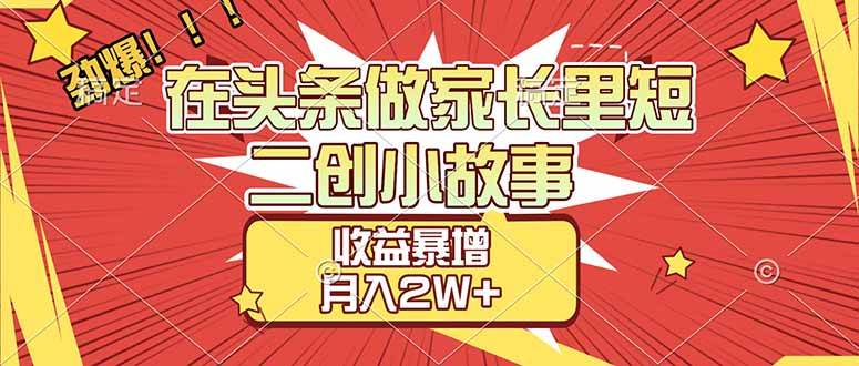 图片[1]-（17172期）【劲爆】在头条做家长里短二创小故事，收益暴增，月入2W+