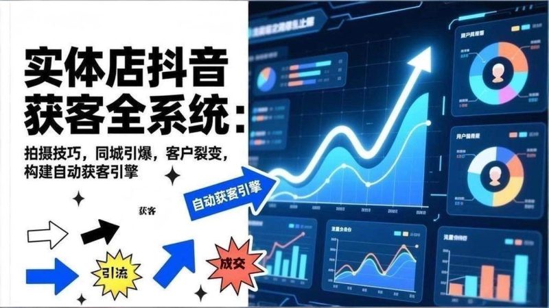 (17090期)2026实体店抖音获客全系统:拍摄技巧,同城引爆,客户裂变,构建自动获客引擎-逐风项目库