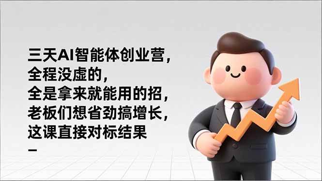 图片[1]-（17045期）三天AI智能体创业营，全程没虚的，全是拿来就能用的招，老板们想省劲搞增长，这课直接对标结果