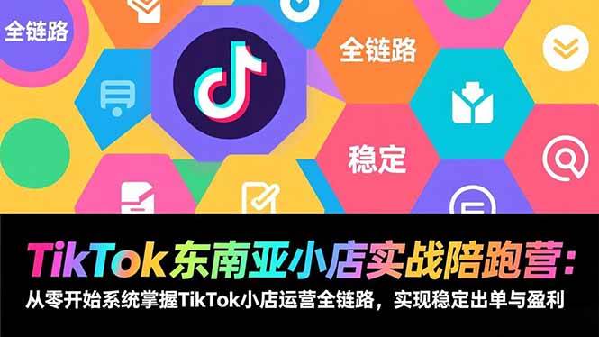 （17037期）TikTok东南亚小店实战陪跑营：从零开始系统掌握TikTok小店运营全链路，实现稳定出单与盈利-逐风项目库