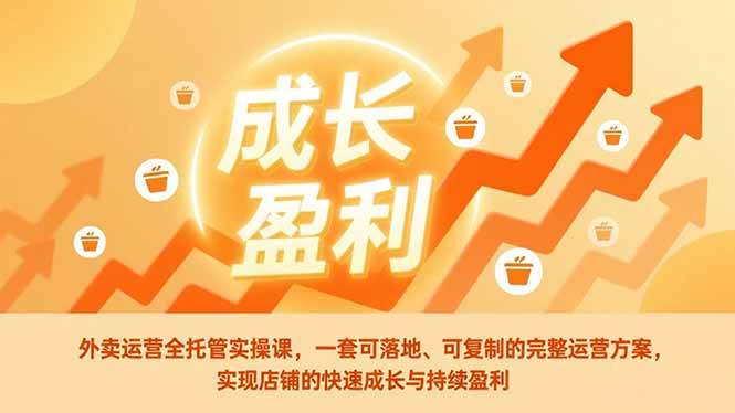 （17028期）外卖运营全托管实操课，一套可落地、可复制的完整运营方案，实现店铺的快速成长与持续盈利-逐风项目库