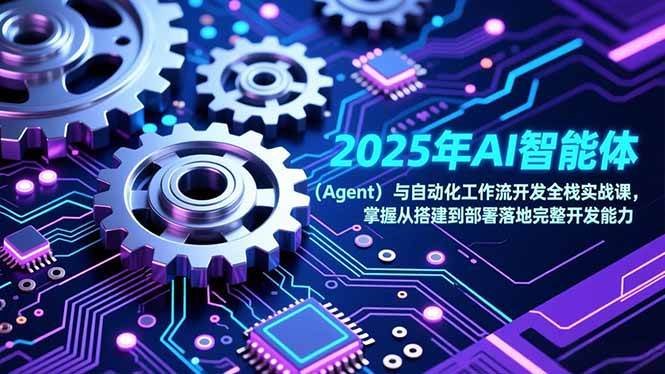 图片[1]-（17009期）2025年AI智能体（Agent）与自动化工作流开发全栈实战课，掌握从搭建到部署落地完整开发能力