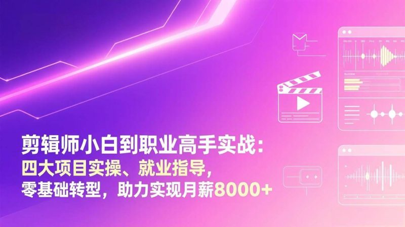 （17360期）剪辑师小白到职业高手实战：四大项目实操、就业指导，零基础转型，助力实现月薪8000+-逐风项目库