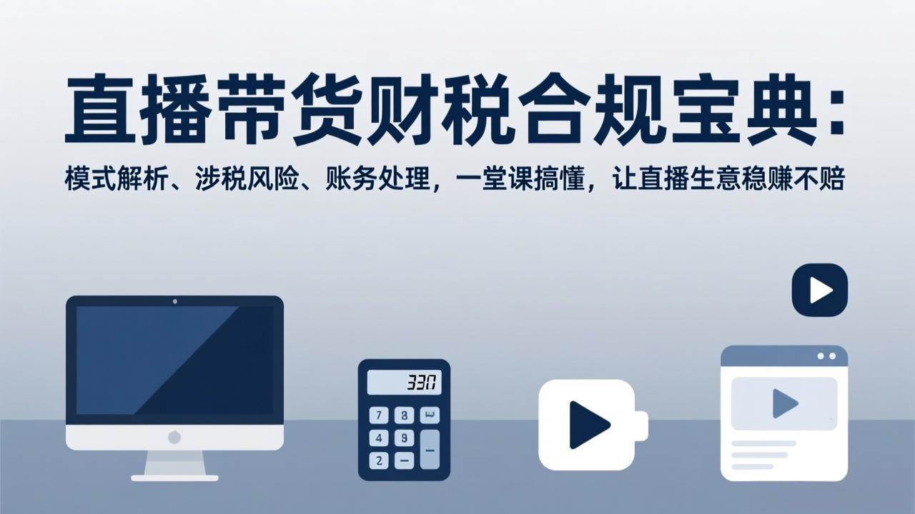 图片[1]-（17354期）直播带货财税合规宝典：模式解析、涉税风险、账务处理，一堂课搞懂，让直播生意稳赚不赔