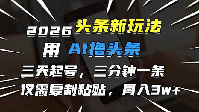 （17351期）2026最新头条玩法，用AI撸头条，3天必起号，3分钟1条，只需要复制粘贴，简单月入3W+-逐风项目库